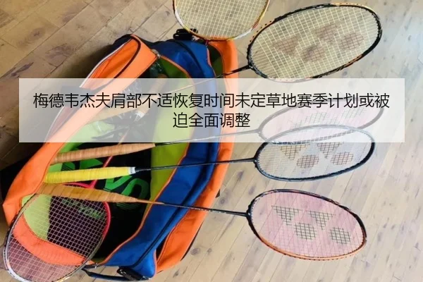 梅德韦杰夫肩部不适恢复时间未定草地赛季计划或被迫全面调整